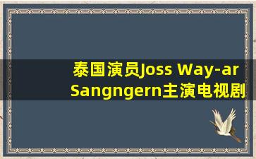 泰国演员Joss Way-ar Sangngern主演电视剧